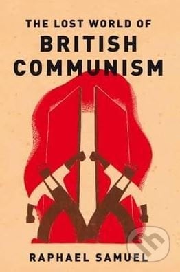 The Lost World Of British Communism - Raphael Samuel, Verso, 2017