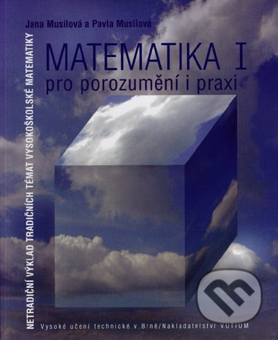 Matematika I - pro porozumění a praxi - Jana Musilová, Pavla Musilová, Akademické nakladatelství, VUTIUM, 2009