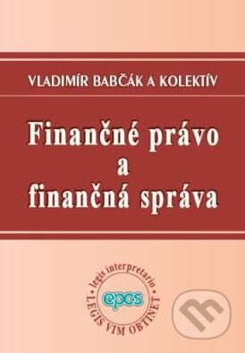 Finančné právo a finančná správa - Vladimír Babčák a kolektív, Epos, 2008