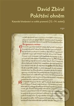 Pokřtěni ohněm: Katarské křesťanství ve světle dobových pramenů - David Zbíral, Argo, 2019