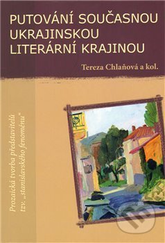 Putování současnou ukrajinskou literární krajinou - Tereza Chlaňová, Pavel Mervart, 2010