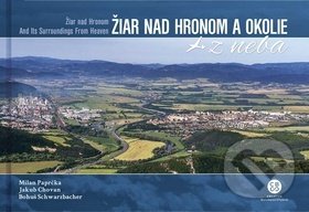 Žiar nad Hronom a okolie z neba - Milan Paprčka, Jakub Chovan, Bohuš Schwarzbacher, CBS, 2019