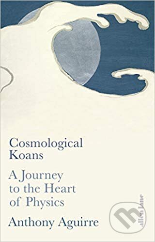 Cosmological Koans - Anthony Aguirre, Allen Lane, 2019