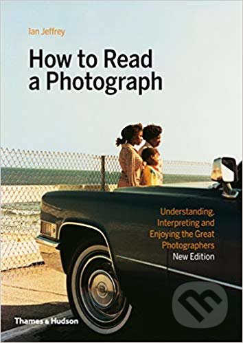 How to Read a Photograph - Ian Jeffrey, Max Kozloff, Thames & Hudson, 2019