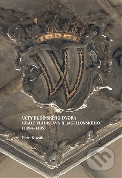 Účty budínského dvora krále Vladislava II. Jagellonského (1494–1495) - Petr Kozák, Scriptorium, 2019