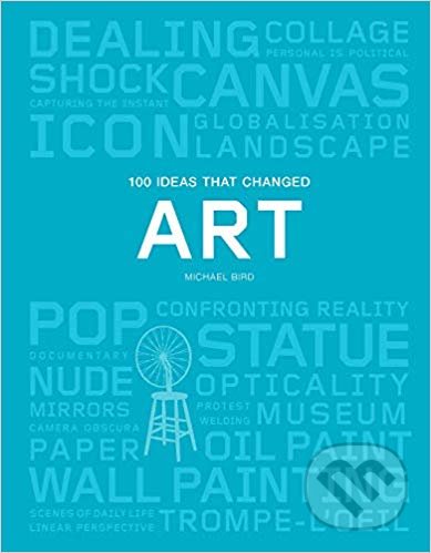 100 Ideas that Changed Art - Michael Bird, Laurence King Publishing, 2019