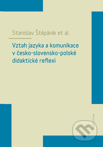 Vztah jazyka a komunikace v česko-slovensko-polské didaktické reflexi - Stanislav Štěpáník, Univerzita Karlova v Praze, 2019