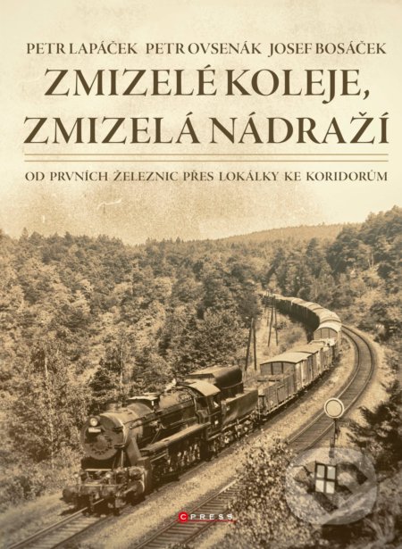 Zmizelé koleje, zmizelá nádraží - Petr Lapáček, Petr Ovsenák , Josef  Bosáček, CPRESS, 2019