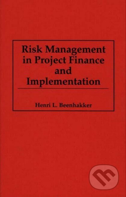 Risk Management in Project Finance and Implementation - Henri L. Beenhakker, Quorum Books, 1997
