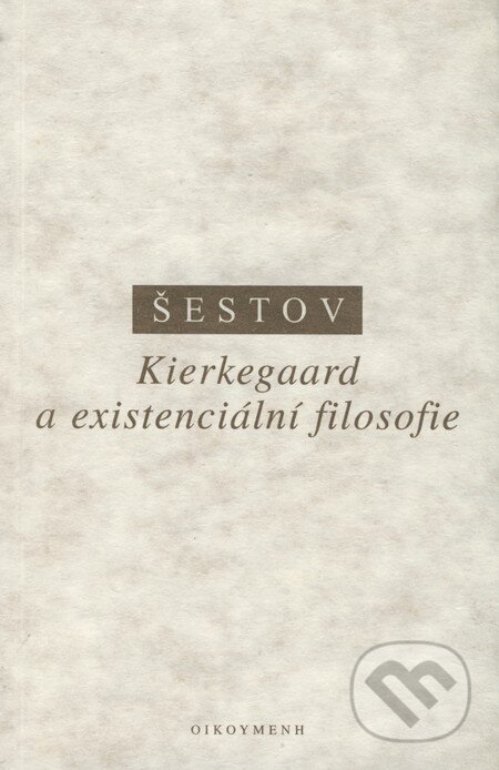 Kierkegaard a existenciální filosofie - Lev Šestov, OIKOYMENH, 1997