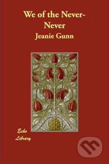 We of the Never-Never - Jeanie Gunn, Echo Library, 2007