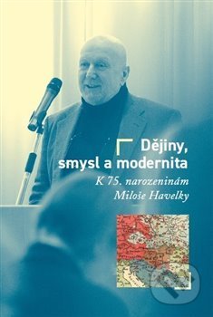 Dějiny, smysl a modernita - Milan Hanyš, Tomáš W. Pavlíček, Masarykův ústav AV ČR, 2019