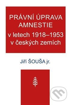 Právní úprava amnestie v letech 1918–1953 v českých zemích - Jiří Šouša ml., Nová tiskárna Pelhřimov, 2019
