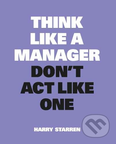 Think Like a Manager, Don&#039;t Act Like One - Harry Starren, BIS, 2022