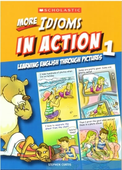 More Idioms in Action 1: Learning English through pictures - Stephen Curtis, Scholastic, 2013