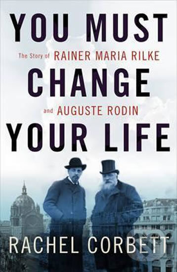 You Must Change Your Life - Rachel Corbett, W. W. Norton & Company, 2016