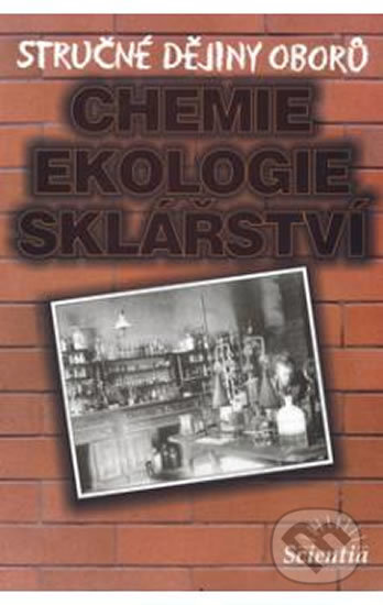 Stručné dějiny oborů - Chemie, ekologie, sklářství - B. Doušová, Scientia, 2013