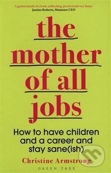 Mother of All Jobs : How to Have Children and Career - Christine  Armstrong, , 2018