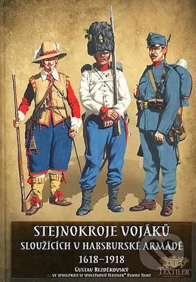 Stejnokroje vojáků sloužící v habsburské armádě v letech 1618-1918 - Gustav Bezděkovský, Textiler, 2017