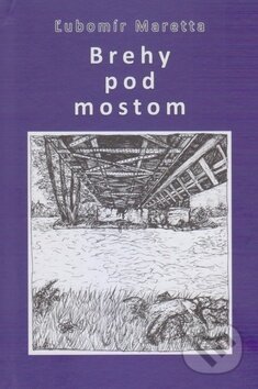 Brehy pod mostom - Ľubomír Maretta, Vydavateľstvo Spolku slovenských spisovateľov, 2019