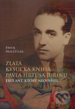 Zlatá kysucká kniha Pavla Hrtusa Jurinu - Pavol Holeštiak, Vydavateľstvo Spolku slovenských spisovateľov, 2019