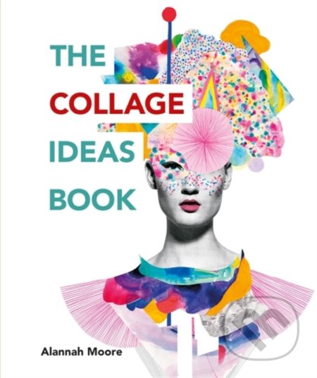 The Collage Ideas Book - Alannah Moore, Ilex, 2018