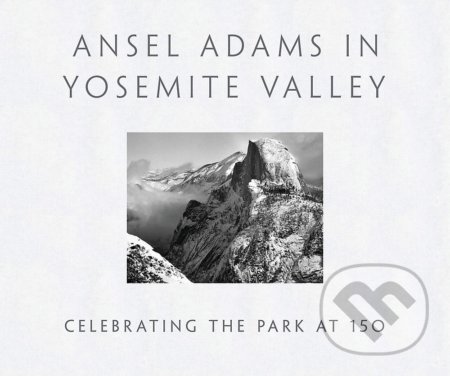 Ansel Adams in Yosemite Valley - Peter Galassi, Little, Brown, 2014