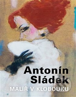 Antonín Sládek – Malíř v klobouku - Antonín Sládek, , 2015