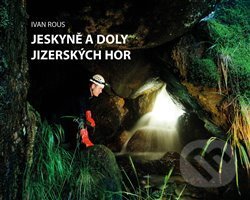 Jeskyně a doly Jizerských hor - Ivan Rous, Nakladatelství Kalendář Liberecka, 2019