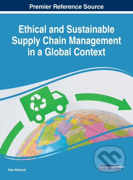 Ethical and Sustainable Supply Chain Management in a Global Context - Ulas Akküçük, IGI Global, 2019