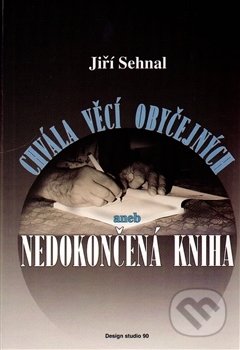 Chvála věcí obyčejných aneb Nedokončená kniha - Jiří Sehnal, , 2015