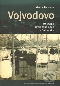 Vojvodovo : Etnologie krajanské obce v Bulharsku - Marek Jakoubek, Centrum pro studium demokracie a kultury, 2011