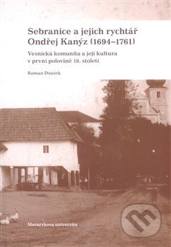Sebranice a jejich rychtář Ondřej Kanýz (1694–1761) - Roman Doušek, Ústav evropské etnologie, 2009