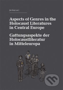 Aspects of Genres in the Holocaust Literatures in Central Europe / Die Gattungsaspekte der Holocaustliteratur in Mitteleuropa - Jiří Holý, Akropolis, 2015