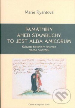 Památníky aneb štambuchy, to jest alba amicorum - Marie Ryantová, Historický ústav AV ČR, 2008