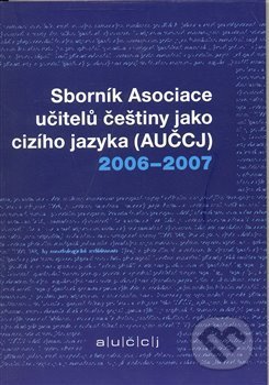 Sborník asociace učitelů češtiny jako cizího jazyka (AUČCJ) 2006-2007, Akropolis, 2008