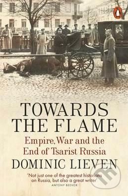 Towards the Flame - Dominic Lieven, Penguin Books, 2016