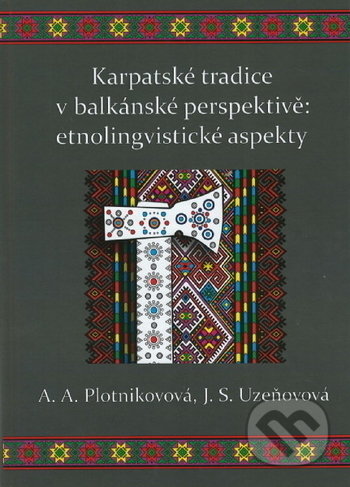 Karpatské tradice v balkánské perspektivě: etnolingvistické aspekty - A.A. Plotnikovová, J.S. Uzeňovová, Ostravská univerzita, 2019