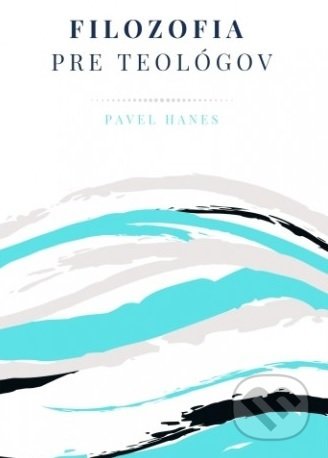 Filozofia pre teológov - Pavel Hanes, Inštitút teológie, misie a sociálnej práce, n.o., 2019