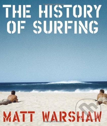 The History of Surfing - Matt Warshaw, Chronicle Books, 2010
