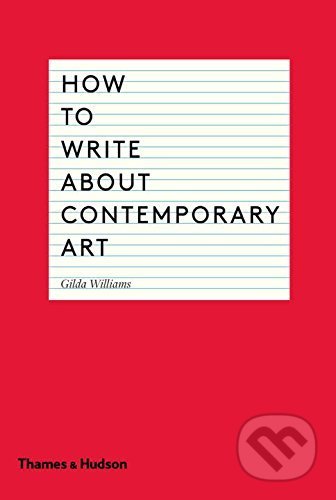 How to Write About Contemporary Art - Gilda Williams, Thames & Hudson, 2014