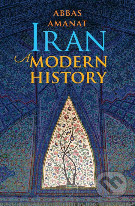 Iran - Abbas Amanat, Yale University Press, 2019