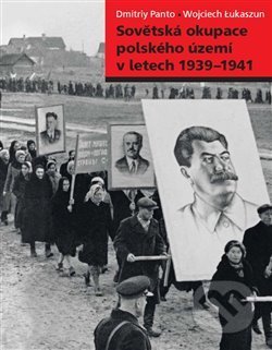 Sovětská okupace polského území v letech 1939–1941 - Wojciech Lukaszun, Dmitriy Panto, Ústav pro studium totalitních režimů, 2019