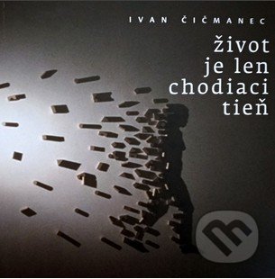 Život je len chodiaci tieň - Ivan Čičmanec, Slovenské centrum PEN, 2019