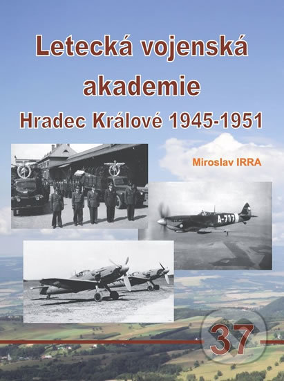 Letecká vojenská akademie Hradec Králové 1945-1951 - Miroslav Irra, Jakab, 2019