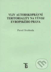 Vliv autorskoprávní teritoriality na vývoj evropského práva - Pavel Svoboda, Karolinum, 2002