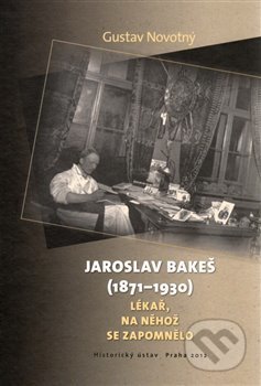Jaroslav Bakeš (1871-1930) - Gustav Novotný, Historický ústav AV ČR, 2012