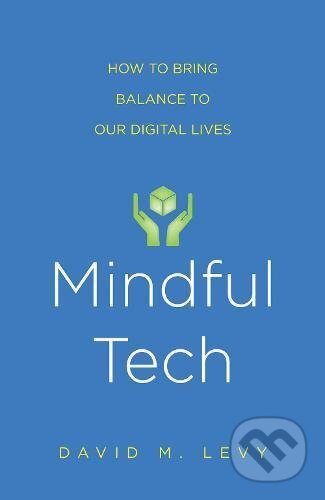 Mindful Tech - David M. Levy, Yale University Press, 2017