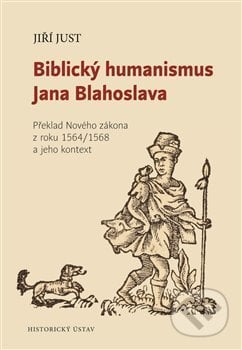 Biblický humanismus Jana Blahoslava - Jiří Just, Historický ústav AV ČR, 2020