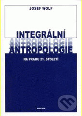 Integrální antropologie na prahu 21. století - Josef Wolf, Karolinum, 2002